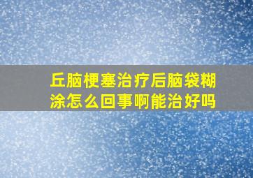 丘脑梗塞治疗后脑袋糊涂怎么回事啊能治好吗