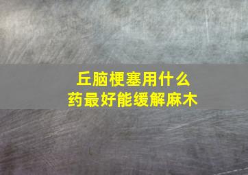 丘脑梗塞用什么药最好能缓解麻木