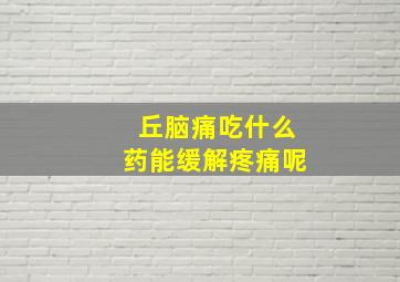 丘脑痛吃什么药能缓解疼痛呢