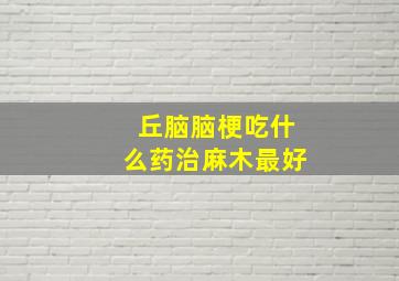 丘脑脑梗吃什么药治麻木最好