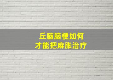 丘脑脑梗如何才能把麻胀治疗