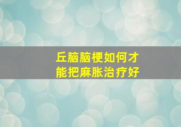 丘脑脑梗如何才能把麻胀治疗好