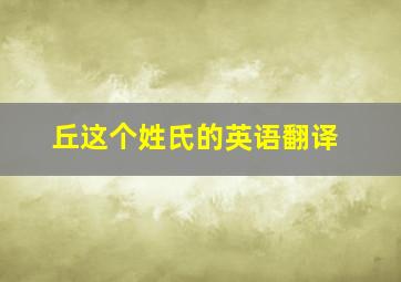 丘这个姓氏的英语翻译