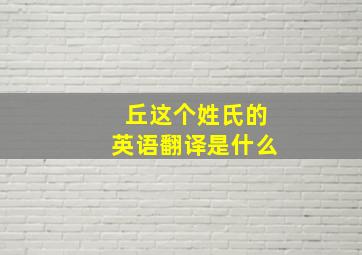 丘这个姓氏的英语翻译是什么