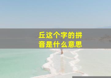 丘这个字的拼音是什么意思