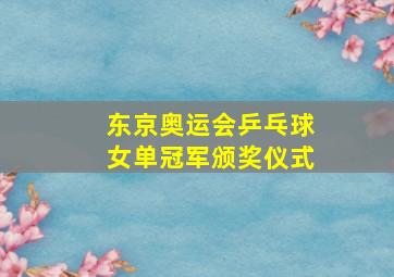 东京奥运会乒乓球女单冠军颁奖仪式