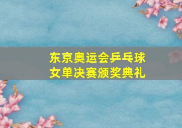 东京奥运会乒乓球女单决赛颁奖典礼