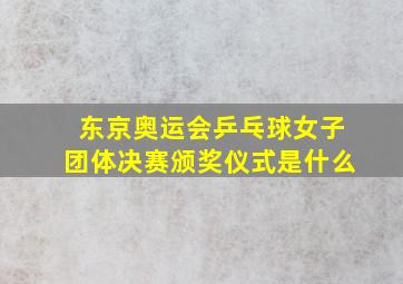 东京奥运会乒乓球女子团体决赛颁奖仪式是什么