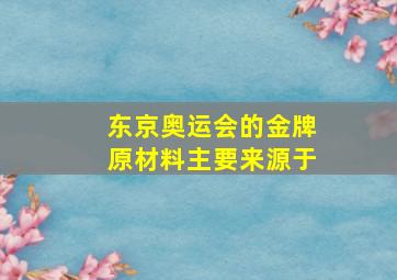 东京奥运会的金牌原材料主要来源于