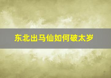 东北出马仙如何破太岁