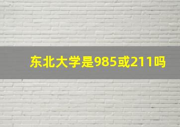 东北大学是985或211吗