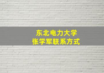 东北电力大学张学军联系方式