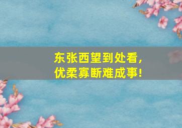 东张西望到处看,优柔寡断难成事!