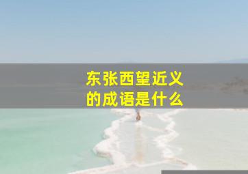 东张西望近义的成语是什么