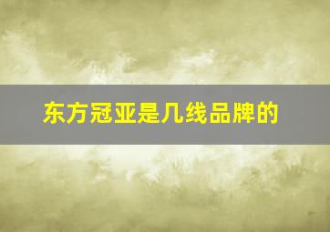 东方冠亚是几线品牌的