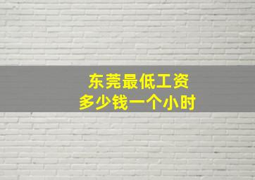 东莞最低工资多少钱一个小时