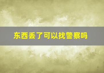 东西丢了可以找警察吗