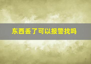 东西丢了可以报警找吗