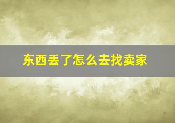 东西丢了怎么去找卖家