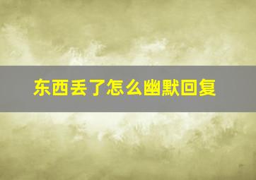 东西丢了怎么幽默回复