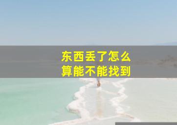 东西丢了怎么算能不能找到