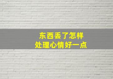 东西丢了怎样处理心情好一点