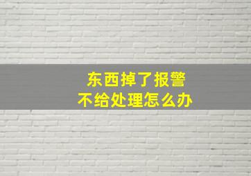 东西掉了报警不给处理怎么办