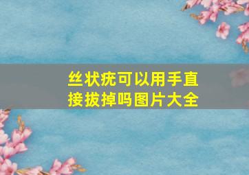 丝状疣可以用手直接拔掉吗图片大全