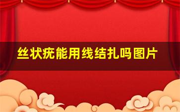 丝状疣能用线结扎吗图片