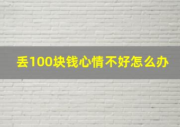 丢100块钱心情不好怎么办