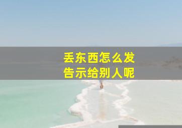 丢东西怎么发告示给别人呢