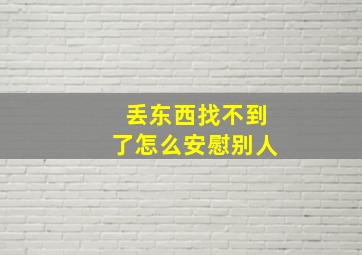 丢东西找不到了怎么安慰别人