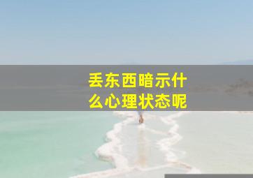 丢东西暗示什么心理状态呢