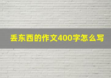 丢东西的作文400字怎么写