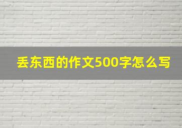 丢东西的作文500字怎么写