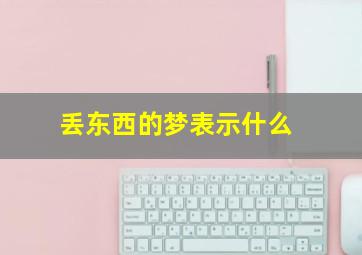 丢东西的梦表示什么