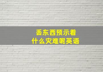 丢东西预示着什么灾难呢英语