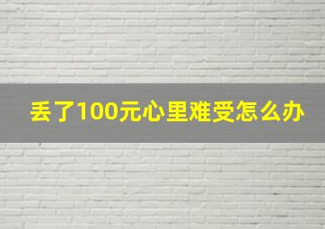 丢了100元心里难受怎么办