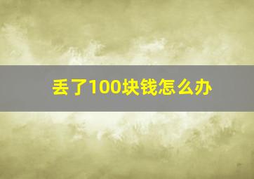 丢了100块钱怎么办