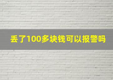 丢了100多块钱可以报警吗