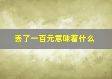 丢了一百元意味着什么