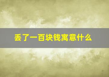 丢了一百块钱寓意什么