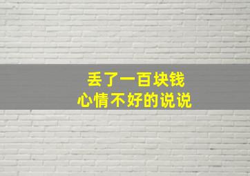 丢了一百块钱心情不好的说说