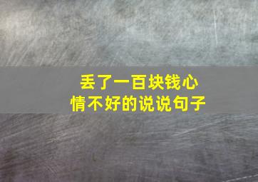 丢了一百块钱心情不好的说说句子