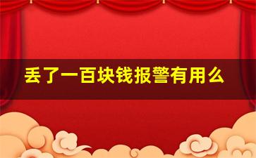 丢了一百块钱报警有用么