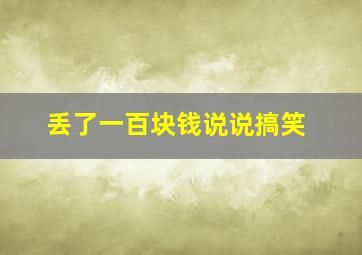 丢了一百块钱说说搞笑