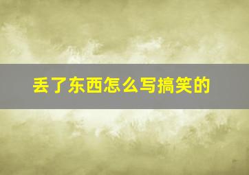 丢了东西怎么写搞笑的