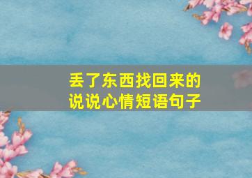 丢了东西找回来的说说心情短语句子