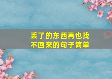 丢了的东西再也找不回来的句子简单