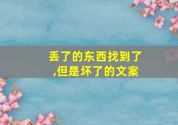 丢了的东西找到了,但是坏了的文案